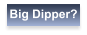 Big Dipper?