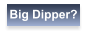 Big Dipper?